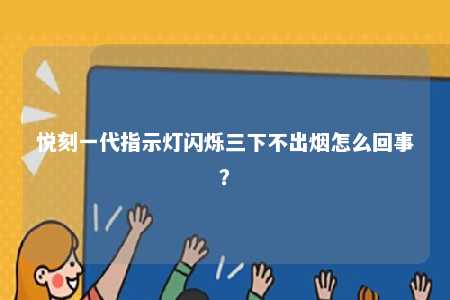 悦刻一代指示灯闪烁三下不出烟怎么回事？