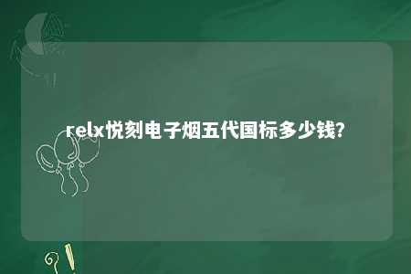 relx悦刻电子烟五代国标多少钱？