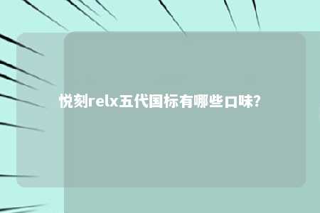 悦刻relx五代国标有哪些口味？