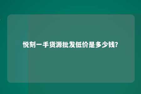 悦刻一手货源批发低价是多少钱？