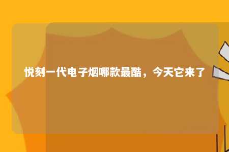 悦刻一代电子烟哪款最酷，今天它来了