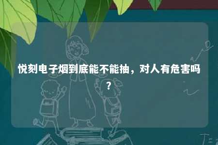 悦刻电子烟到底能不能抽，对人有危害吗？