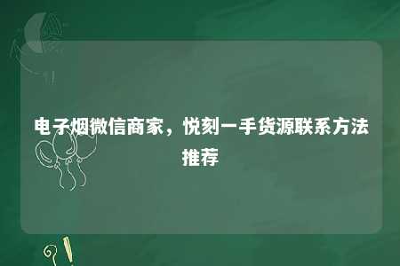 电子烟微信商家，悦刻一手货源联系方法推荐