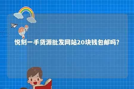 悦刻一手货源批发网站20块钱包邮吗？