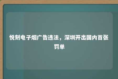 悦刻电子烟广告违法，深圳开出国内首张罚单