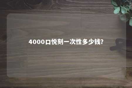 4000口悦刻一次性多少钱？