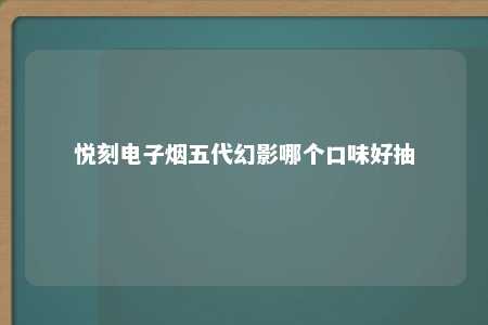 悦刻电子烟五代幻影哪个口味好抽