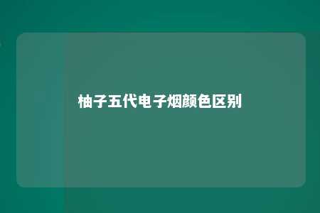 柚子五代电子烟颜色区别