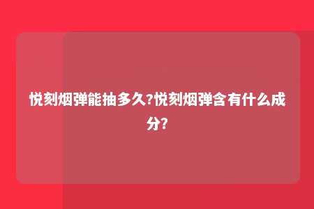 悦刻烟弹能抽多久?悦刻烟弹含有什么成分？