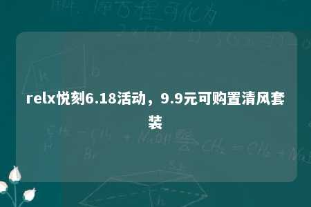 relx悦刻6.18活动，9.9元可购置清风套装