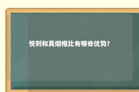 悦刻和真烟相比有哪些优势？