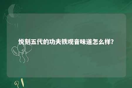 悦刻五代的功夫铁观音味道怎么样？