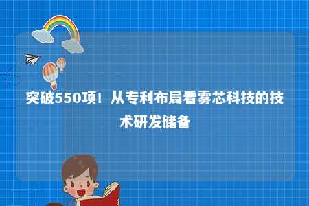 突破550项！从专利布局看雾芯科技的技术研发储备