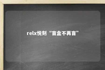 relx悦刻“盲盒不再盲”