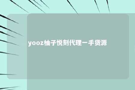 yooz柚子悦刻代理一手货源