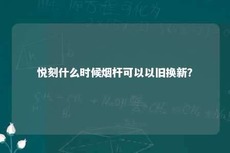 悦刻什么时候烟杆可以以旧换新？