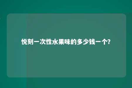 悦刻一次性水果味的多少钱一个？