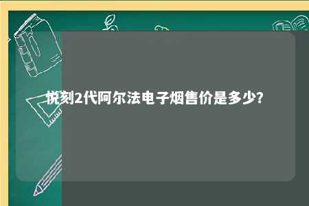 悦刻2代阿尔法电子烟售价是多少？