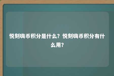 悦刻嗨币积分是什么？悦刻嗨币积分有什么用？