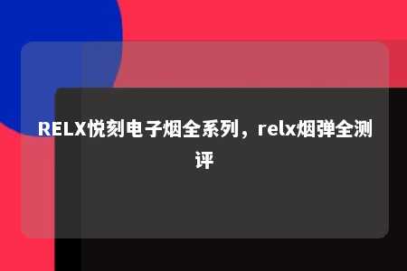 RELX悦刻电子烟全系列，relx烟弹全测评