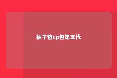 柚子爸cp包第五代