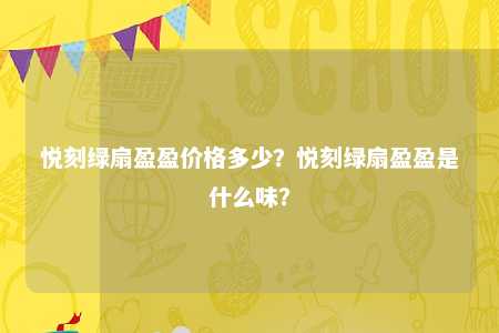 悦刻绿扇盈盈价格多少？悦刻绿扇盈盈是什么味？