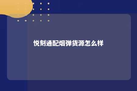 悦刻通配烟弹货源怎么样