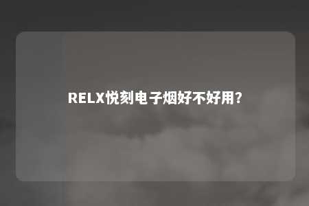 RELX悦刻电子烟好不好用？