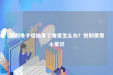 悦刻电子烟抽多了难受怎么办？悦刻使用小常识