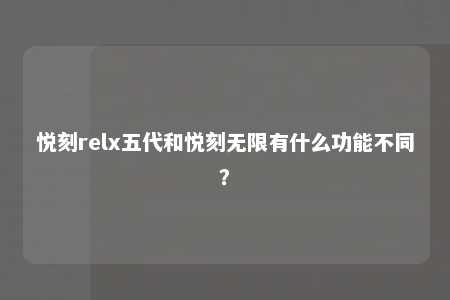 悦刻relx五代和悦刻无限有什么功能不同？