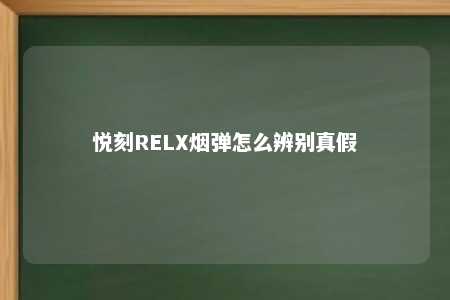 悦刻RELX烟弹怎么辨别真假