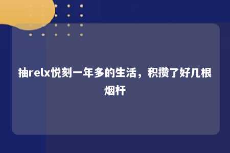 抽relx悦刻一年多的生活，积攒了好几根烟杆