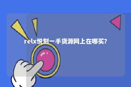 relx悦刻一手货源网上在哪买？