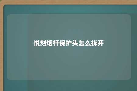 悦刻烟杆保护头怎么拆开