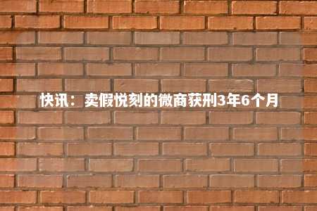 快讯：卖假悦刻的微商获刑3年6个月