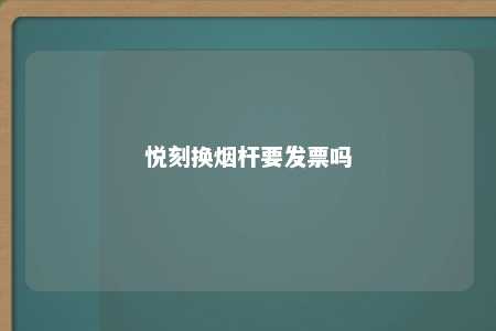 悦刻换烟杆要发票吗