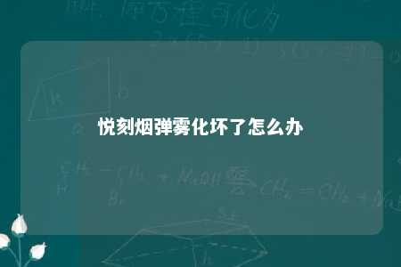 悦刻烟弹雾化坏了怎么办