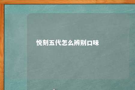 悦刻五代怎么辨别口味