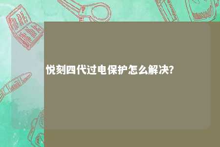 悦刻四代过电保护怎么解决？