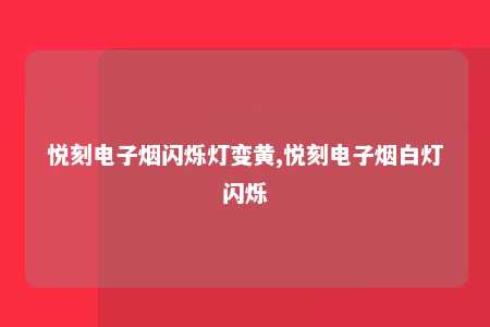 悦刻电子烟闪烁灯变黄,悦刻电子烟白灯闪烁