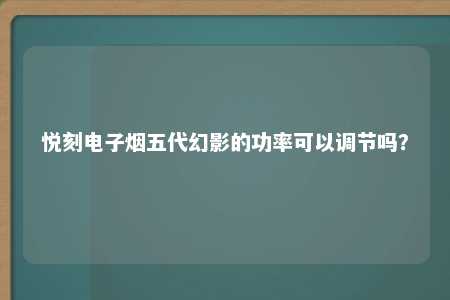 悦刻电子烟五代幻影的功率可以调节吗？