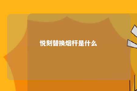 悦刻替换烟杆是什么