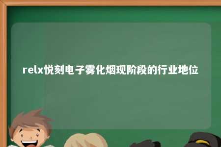 relx悦刻电子雾化烟现阶段的行业地位