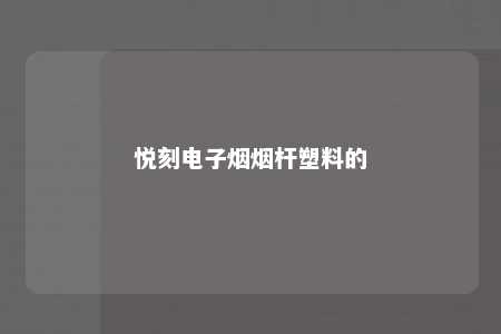 悦刻电子烟烟杆塑料的