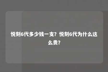 悦刻6代多少钱一支？悦刻6代为什么这么贵？