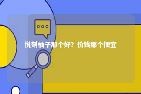 悦刻柚子那个好？价钱那个便宜