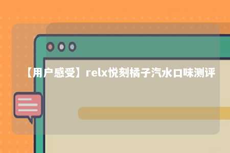 【用户感受】relx悦刻橘子汽水口味测评