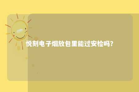 悦刻电子烟放包里能过安检吗？