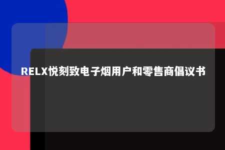 RELX悦刻致电子烟用户和零售商倡议书