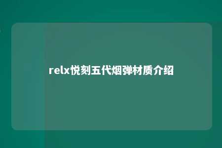 relx悦刻五代烟弹材质介绍